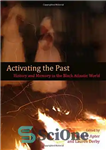 دانلود کتاب Activating the Past: History and Memory in the Black Atlantic World – فعال کردن گذشته: تاریخ و حافظه...