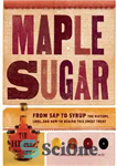 دانلود کتاب Maple Sugar From Sap to Syrup The History, Lore, and How-To Behind This Sweet Treat – شکر افرا...