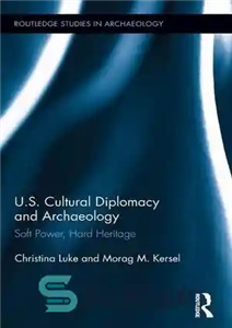 دانلود کتاب US Cultural Diplomacy and Archaeology: Soft Power, Hard Heritage – دیپلماسی فرهنگی و باستان شناسی ایالات متحده: قدرت... 