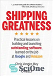 دانلود کتاب Shipping Greatness: Practical lessons on building and launching outstanding software, learned on the job at Google and Amazon...