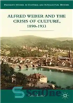 دانلود کتاب Alfred Weber and the Crisis of Culture, 18901933 – آلفرد وبر و بحران فرهنگ، 18901933