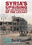دانلود کتاب SyriaÖs Uprising and the Fracturing of the Levant – قیام سوریه و شکسته شدن شام