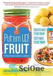 دانلود کتاب Put ’em up! fruit : a preserving guide & cookbook : creative ways to put ’em up, tasty...