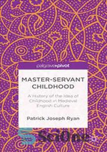 دانلود کتاب Master-Servant Childhood: A History of the Idea of Childhood in Medieval English Culture – دوران کودکی ارباب خدمتگزار:...