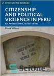 دانلود کتاب Citizenship and Political Violence in Peru: An Andean Town, 1870s1970s – شهروندی و خشونت سیاسی در پرو: یک...