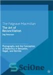 دانلود کتاب The Art of Reconciliation: Photography and the Conception of Dialectics in Benjamin, Hegel, and Derrida – هنر آشتی:...