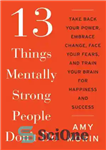 دانلود کتاب 13 Things Mentally Strong People DonÖt Do: Take Back Your Power, Embrace Change, Face Your Fears, and Train...