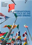 دانلود کتاب The International Politics of the Arab Spring: Popular Unrest and Foreign Policy – سیاست بین‌المللی بهار عربی: ناآرامی‌های...