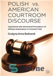 دانلود کتاب Polish vs. American Courtroom Discourse: Inquisitorial and Adversarial Procedures of Witness Examination in Criminal Trials – گفتمان دادگاه...