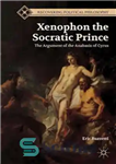 دانلود کتاب Xenophon the Socratic Prince: The Argument of the Anabasis of Cyrus – گزنفون شاهزاده سقراطی: برهان آناباسیس کوروش