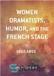 دانلود کتاب Women Dramatists, Humor, and the French Stage: 18021855 – زنان نمایشنامه‌نویس، طنز، و صحنه فرانسوی: 18021855