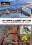 دانلود کتاب The Nikon Autofocus System: Mastering Focus for Sharp Images Every Time – سیستم فوکوس خودکار نیکون: هر بار...