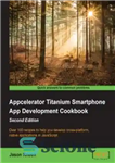 دانلود کتاب Appcelerator Titanium Smartphone App Development Cookbook, 2nd Edition: Over 100 recipes to help you develop cross-platform, native applications... 