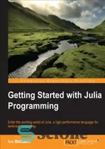 دانلود کتاب Getting Started with Julia Programming: Enter the exciting world of Julia, a high-performance language for technical computing –...