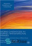 دانلود کتاب Mobile Childhoods in Filipino Transnational Families: Migrant Children with Similar Roots in Different Routes – دوران کودکی متحرک...