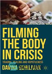 دانلود کتاب Filming the Body in Crisis: Trauma, Healing and Hopefulness – فیلمبرداری بدن در بحران: تروما، شفا و امید