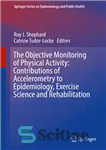 دانلود کتاب The Objective Monitoring of Physical Activity: Contributions of Accelerometry to Epidemiology, Exercise Science and Rehabilitation – پایش هدفی...