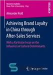 دانلود کتاب Achieving Brand Loyalty in China through After-Sales Services: With a Particular Focus on the Influences of Cultural Determinants...