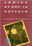 دانلود کتاب Coming of Age in Buffalo: Youth and Authority in the Postwar Era – روی کار آمدن در بوفالو:...