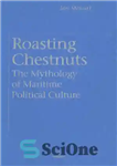دانلود کتاب Roasting Chestnuts: The Mythology of Maritime Political Culture – سرخ کردن شاه بلوط: اسطوره‌شناسی فرهنگ سیاسی دریایی