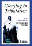 دانلود کتاب Glorying in Tribulation: The Life Work of Sojourner Truth – جلال در مصیبت: کار زندگی Sojourner Truth