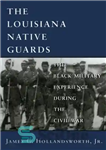 دانلود کتاب The Louisiana Native Guards: The Black Military Experience During the Civil War – گارد بومی لوئیزیانا: تجربه نظامی...