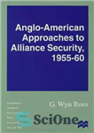 دانلود کتاب Anglo American Approaches to Alliance Security, 1955-60 – رویکردهای انگلیسی آمریکایی به امنیت اتحاد، 1955-1960