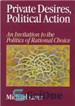 دانلود کتاب Private Desires, Political Action: An Invitation to the Politics of Rational Choice – خواسته های خصوصی، کنش سیاسی:...