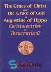 دانلود کتاب The Grace of Christ and the Grace of God in Augustine of Hippo: Christocentrism or Theocentrism  – فیض...