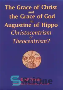 دانلود کتاب The Grace of Christ and the God in Augustine Hippo: Christocentrism or Theocentrism فیض... 