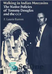 دانلود کتاب Walking in Indian Moccasins: The Native Policies of Tommy Douglas and the CCF – پیاده‌روی در موکاسین‌های هندی:...