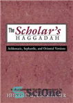 دانلود کتاب The Scholar’s Haggadah: Ashkenazic, Sephardic, and Oriental Versions – هاگاده محقق: نسخه های اشکنازی، سفاردی و شرقی