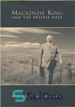 دانلود کتاب Mackenzie King and the Prairie West – مکنزی کینگ و دشت غرب