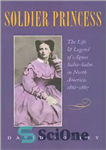 دانلود کتاب Soldier Princess: The Life and Legend of Agnes Salm-Salm in North America, 1861-1867 – شاهزاده سرباز: زندگی و...