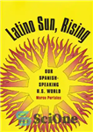 دانلود کتاب Latino Sun, Rising: Our Spanish-Speaking U.S. World – خورشید لاتین، طلوع: دنیای اسپانیایی زبان ایالات متحده ما