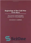 دانلود کتاب Beginnings of the Cold War Arms Race: The Truman Administration and the U.S. Arms Build-Up – آغاز مسابقه...