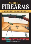 دانلود کتاب Antique Firearms Assembly/Disassembly: The comprehensive guide to pistols, rifles & shotguns – مونتاژ/جداسازی اسلحه های عتیقه: راهنمای جامع...