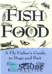 دانلود کتاب Fish Food: A Fly Fisher’s Guide to Bugs and Bait – غذای ماهی: راهنمای فلای فیشر برای حشرات...