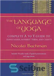 دانلود کتاب The Language of Yoga: Complete A to Y Guide to Asana Names, Sanskrit Terms, and Chants – زبان...