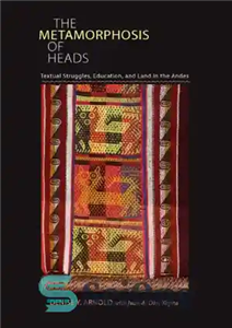 دانلود کتاب The Metamorphosis of Heads: Textual Struggles, Education, and Land in the Andes – دگردیسی سرها: مبارزات متنی، آموزش...