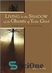 دانلود کتاب Living in the shadow of the ghosts of grief : step into the light – زندگی در سایه...