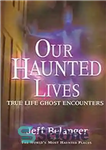 دانلود کتاب Our haunted lives : true life ghost encounters – زندگی خالی از سکنه ما: رویارویی با ارواح زندگی...