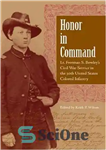 دانلود کتاب Honor in Command: Lt. Freeman S. Bowley’s Civil War Service in the 30th United States Colored Infantry –...