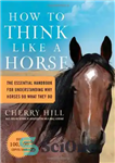 دانلود کتاب How to Think Like A Horse: The Essential Handbook for Understanding Why Horses Do What They Do –...