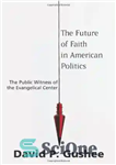 دانلود کتاب Future of Faith in American Politics, The: The Public Witness of the Evangelical Center – آینده ایمان در...