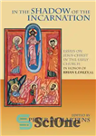 دانلود کتاب In the Shadow of the Incarnation: Essays on Jesus Christ in the Early Church in Honor of Brian...