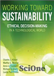 دانلود کتاب Working Toward Sustainability: Ethical Decision-Making in a Technological World – کار به سوی پایداری: تصمیم گیری اخلاقی در...