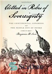 دانلود کتاب Clothed in Robes of Sovereignty: The Continental Congress and the People Out of Doors – ملبس به لباس...
