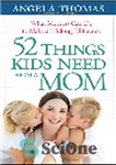 دانلود کتاب 52 Things Kids Need from a Mom. What Mothers Can Do to Make a Lifelong Difference – 52...