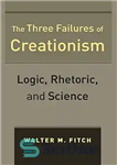 دانلود کتاب The Three Failures of Creationism: Logic, Rhetoric, and Science – سه شکست آفرینش گرایی: منطق، بلاغت و علم